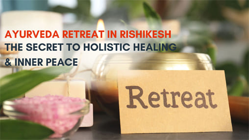 Ayurveda Retreat in Rishikesh: The Secret to Holistic Healing & Inner Peace