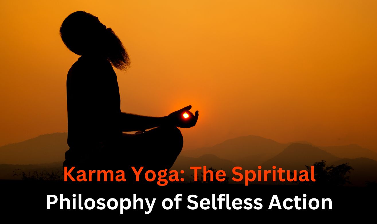 Karma Yoga: The Spiritual Philosophy of Selfless Action Karma Yoga: The Spiritual Philosophy of Selfless Action