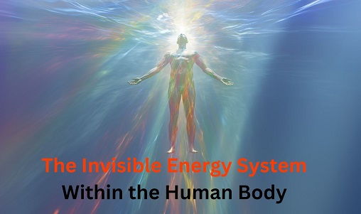 The Invisible Energy System Within the Human Body