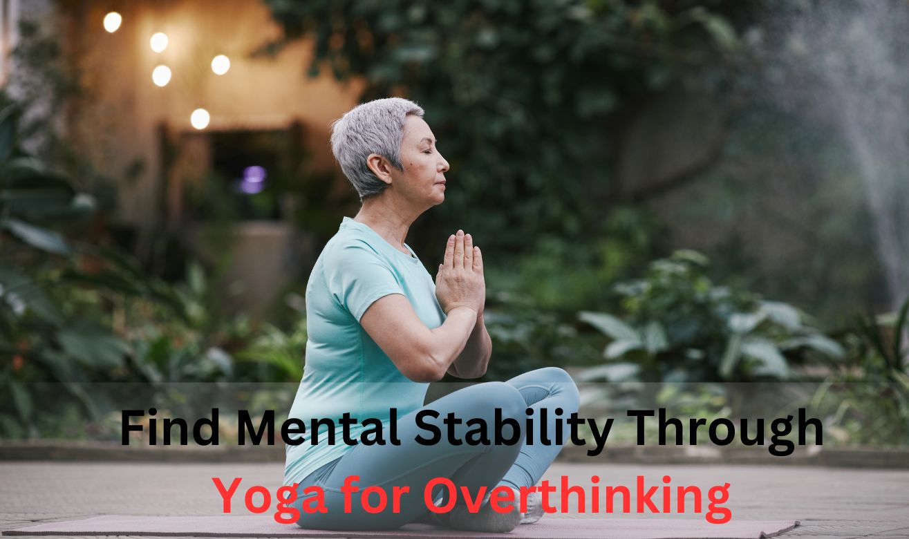 Find Mental Stability Through Yoga for Overthinking Find Mental Stability Through Yoga for Overthinking