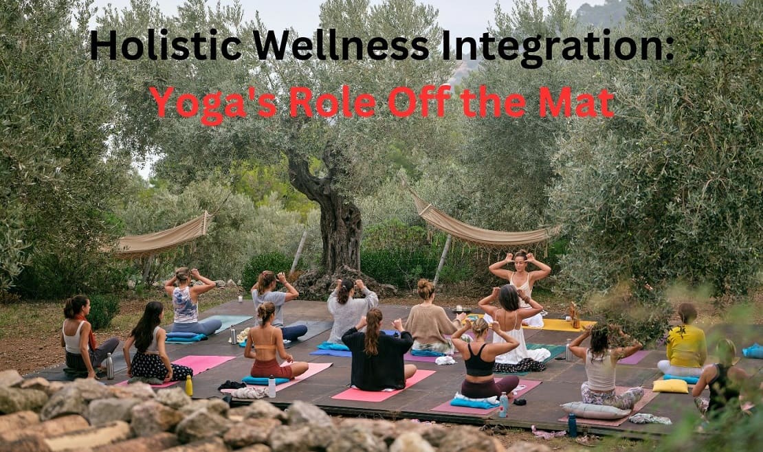 Holistic Wellness Integration: Yoga's Role Off the Mat Holistic Wellness Integration: Yoga's Role Off the Mat
