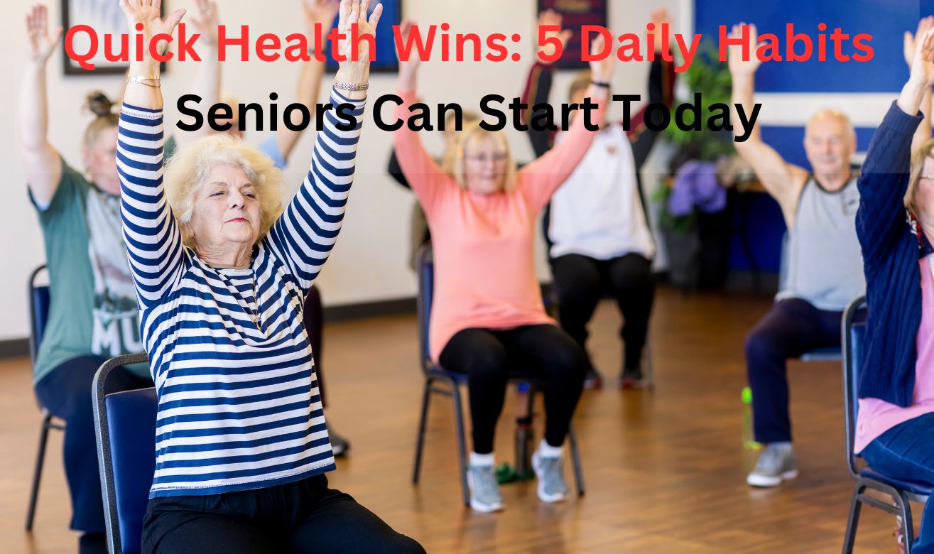 Quick Health Wins: 5 Daily Habits Seniors Can Start Today Quick Health Wins: 5 Daily Habits Seniors Can Start Today
