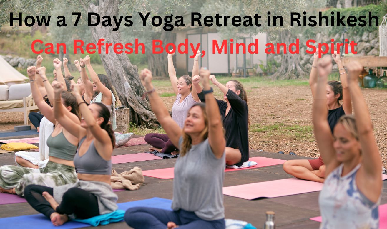 How a 7 Days Yoga Retreat in Rishikesh Can Refresh Body, Mind and Spirit How a 7 Days Yoga Retreat in Rishikesh Can Refresh Body, Mind and Spirit
