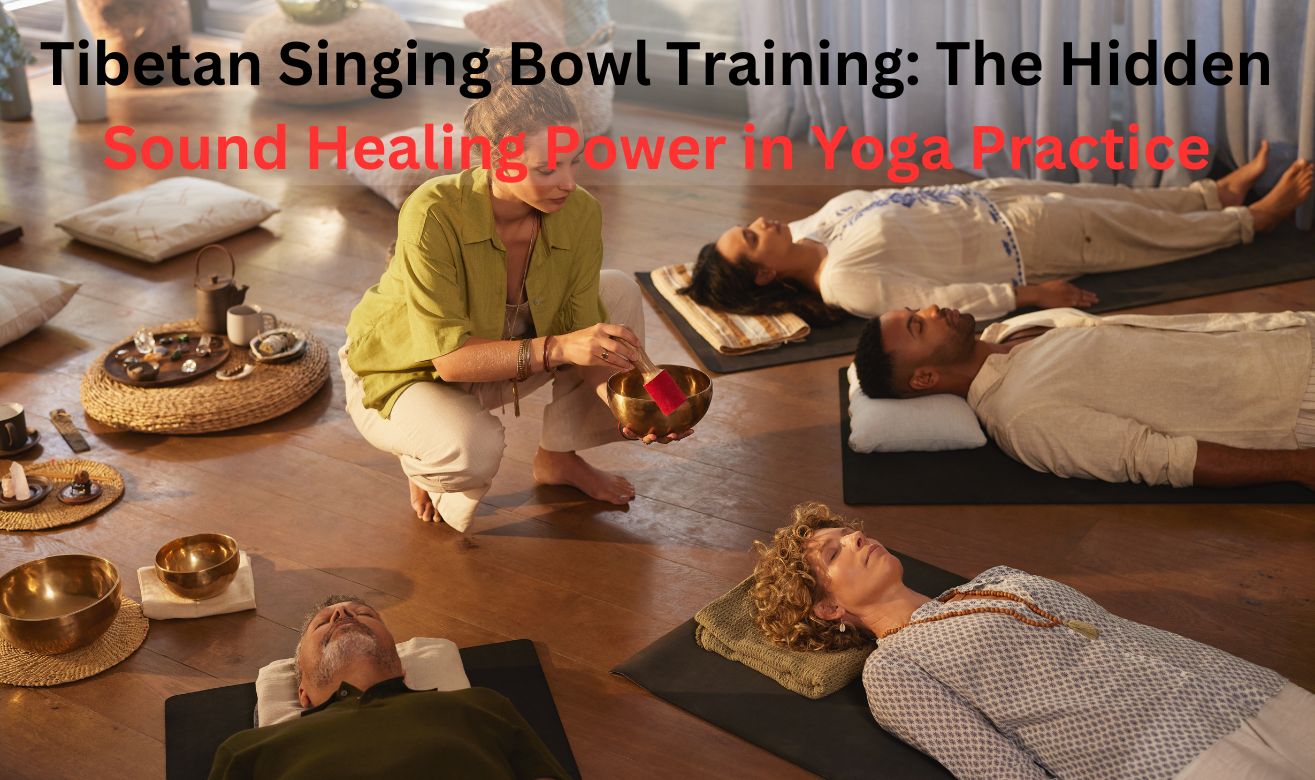 Tibetan Singing Bowl Training: The Hidden Sound Healing Power in Yoga Practice Tibetan Singing Bowl Training: The Hidden Sound Healing Power in Yoga Practice